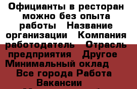 Официанты в ресторан-можно без опыта работы › Название организации ­ Компания-работодатель › Отрасль предприятия ­ Другое › Минимальный оклад ­ 1 - Все города Работа » Вакансии   . Мурманская обл.,Оленегорск г.